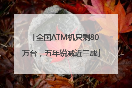全国ATM机只剩80万台，五年锐减近三成